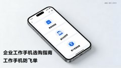 工作手機真能防飛單？企業該如何挑選靠譜的工作手機？